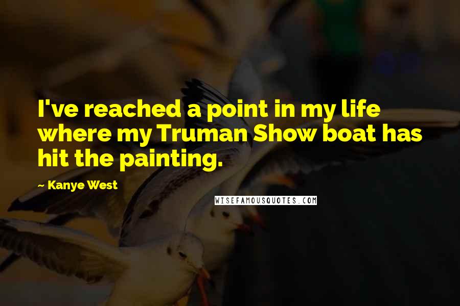 Kanye West Quotes: I've reached a point in my life where my Truman Show boat has hit the painting.