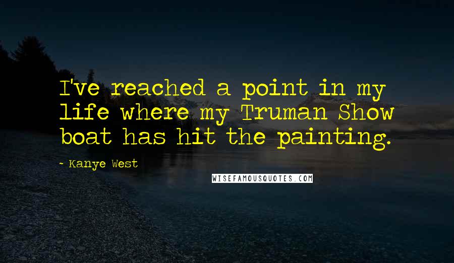 Kanye West Quotes: I've reached a point in my life where my Truman Show boat has hit the painting.