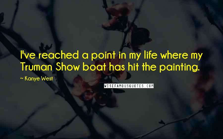 Kanye West Quotes: I've reached a point in my life where my Truman Show boat has hit the painting.