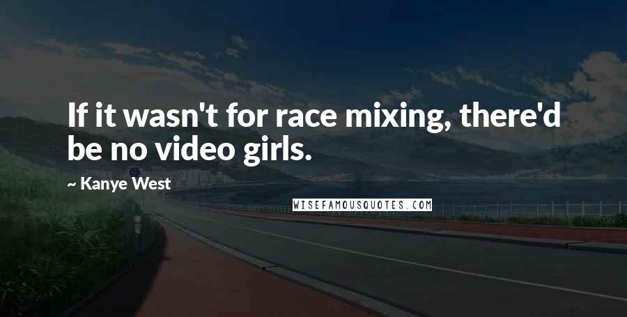 Kanye West Quotes: If it wasn't for race mixing, there'd be no video girls.