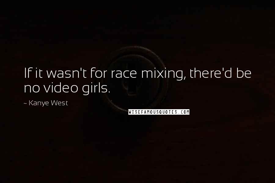 Kanye West Quotes: If it wasn't for race mixing, there'd be no video girls.