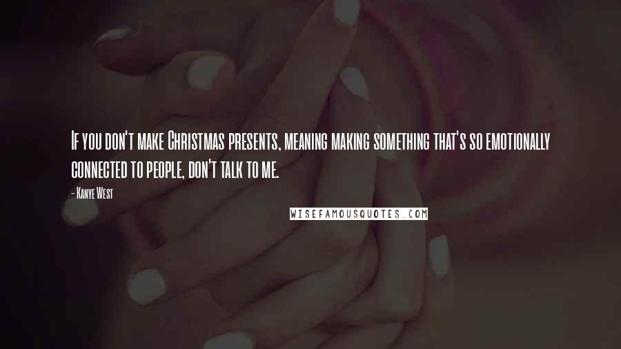 Kanye West Quotes: If you don't make Christmas presents, meaning making something that's so emotionally connected to people, don't talk to me.