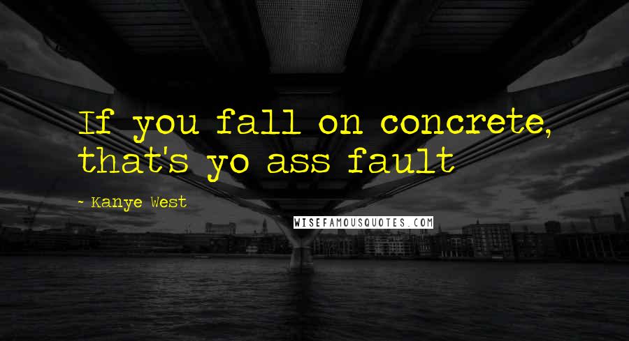 Kanye West Quotes: If you fall on concrete, that's yo ass fault