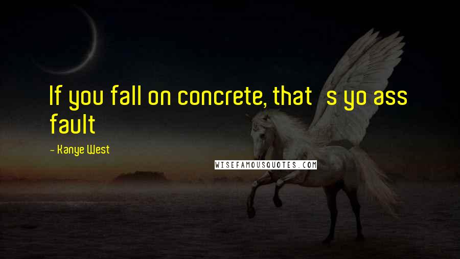 Kanye West Quotes: If you fall on concrete, that's yo ass fault