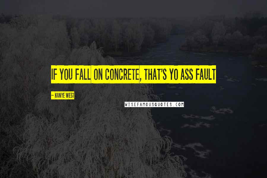 Kanye West Quotes: If you fall on concrete, that's yo ass fault