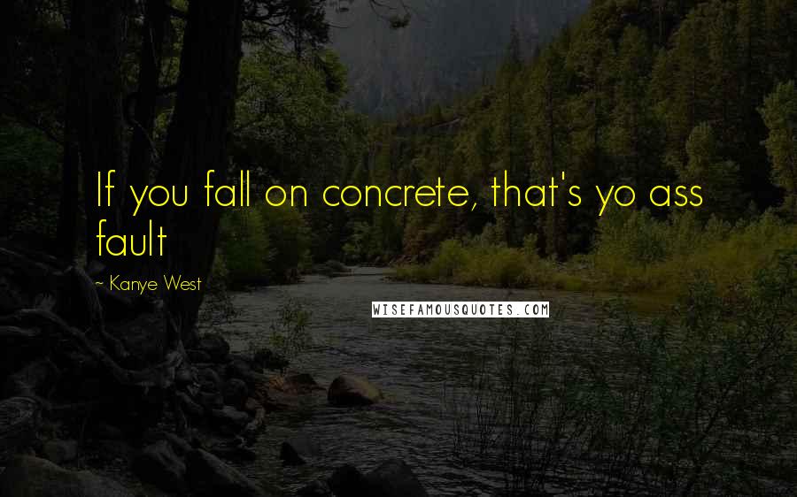 Kanye West Quotes: If you fall on concrete, that's yo ass fault