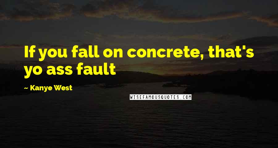 Kanye West Quotes: If you fall on concrete, that's yo ass fault