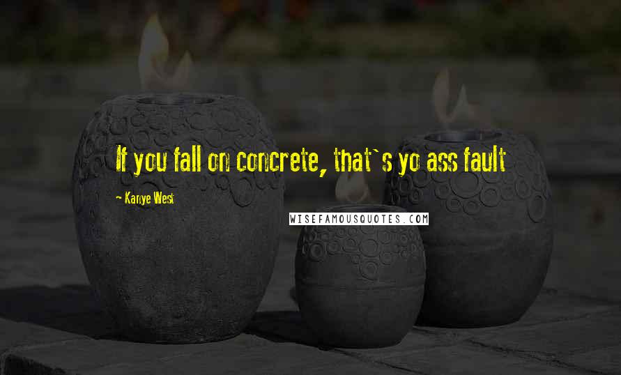 Kanye West Quotes: If you fall on concrete, that's yo ass fault