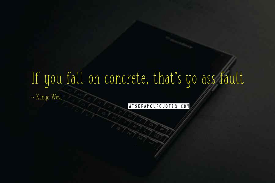 Kanye West Quotes: If you fall on concrete, that's yo ass fault