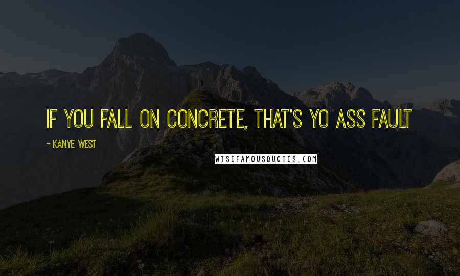 Kanye West Quotes: If you fall on concrete, that's yo ass fault