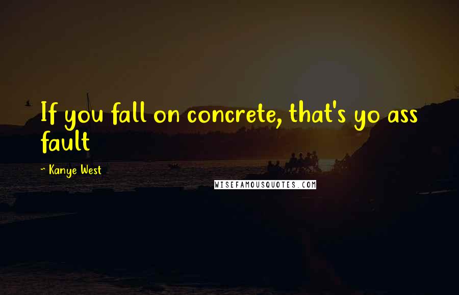 Kanye West Quotes: If you fall on concrete, that's yo ass fault