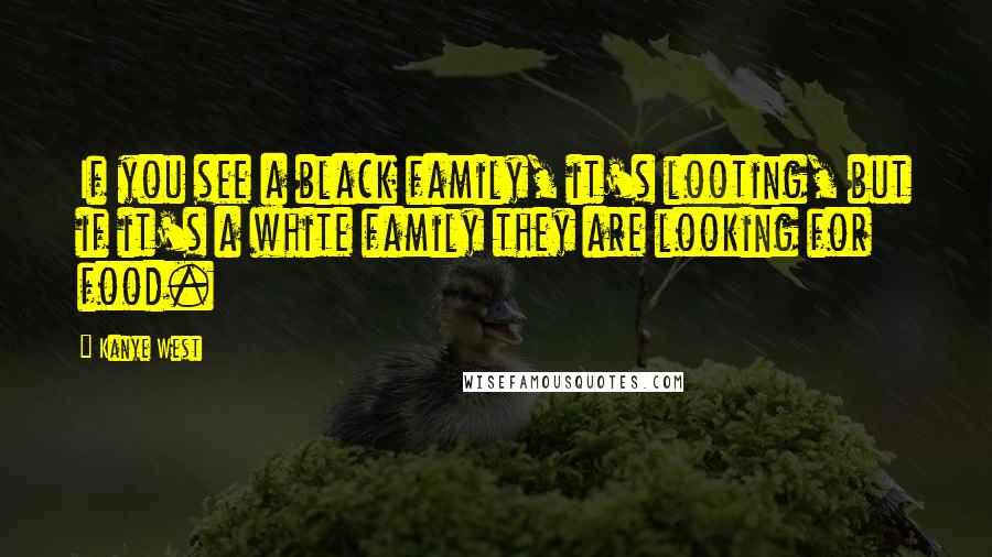 Kanye West Quotes: If you see a black family, it's looting, but if it's a white family they are looking for food.