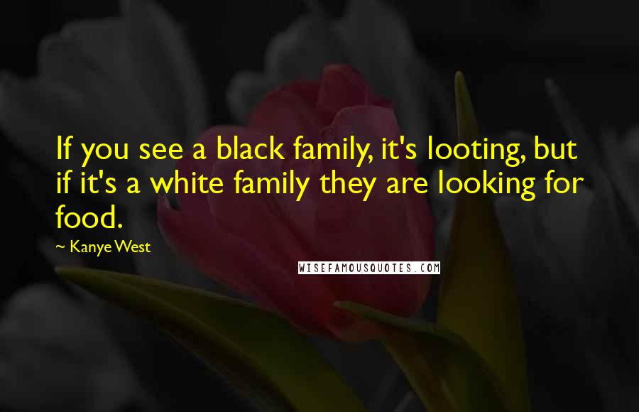 Kanye West Quotes: If you see a black family, it's looting, but if it's a white family they are looking for food.