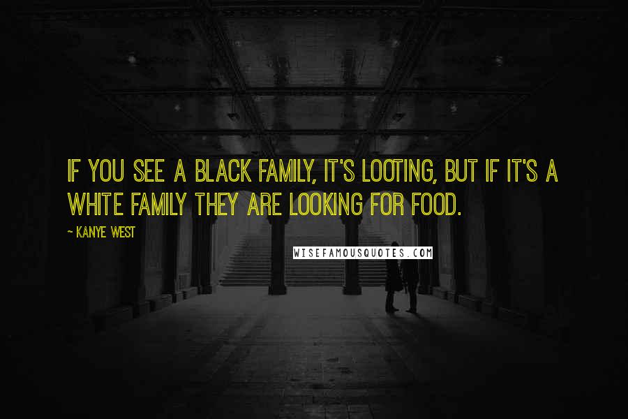 Kanye West Quotes: If you see a black family, it's looting, but if it's a white family they are looking for food.