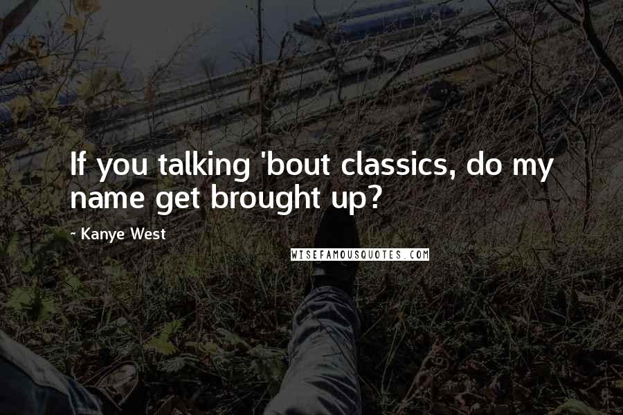 Kanye West Quotes: If you talking 'bout classics, do my name get brought up?