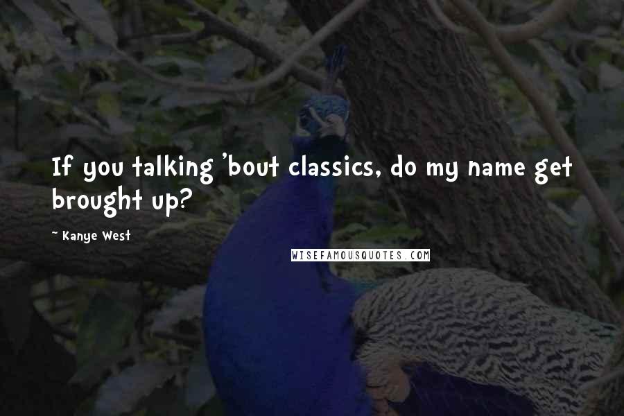 Kanye West Quotes: If you talking 'bout classics, do my name get brought up?