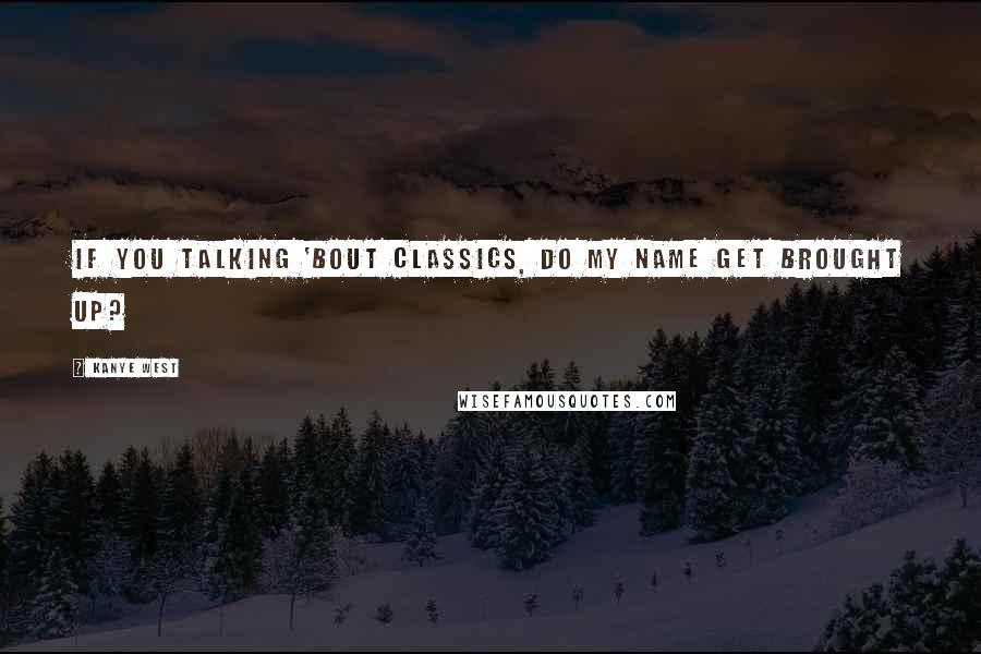 Kanye West Quotes: If you talking 'bout classics, do my name get brought up?