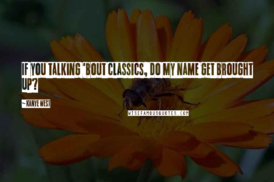 Kanye West Quotes: If you talking 'bout classics, do my name get brought up?