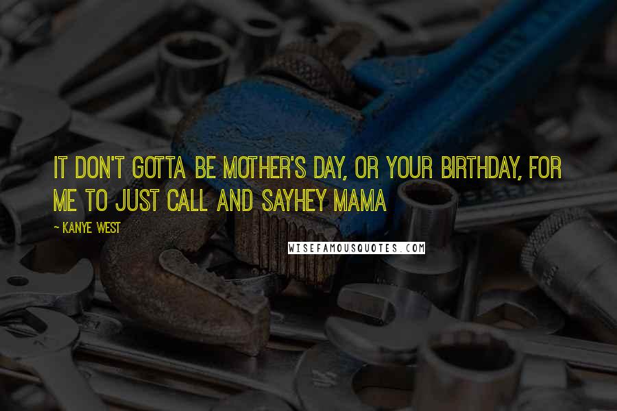 Kanye West Quotes: It don't gotta be Mother's Day, or your birthday, for me to just call and sayHey Mama