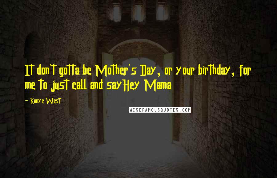 Kanye West Quotes: It don't gotta be Mother's Day, or your birthday, for me to just call and sayHey Mama