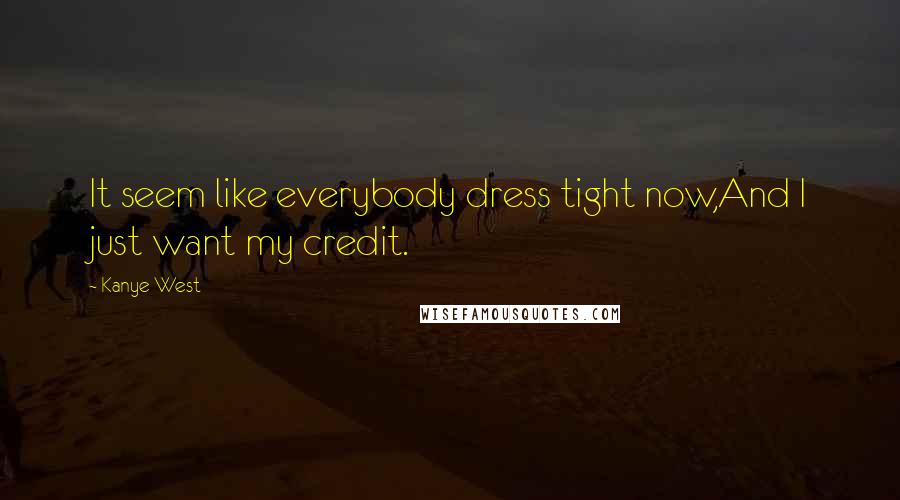 Kanye West Quotes: It seem like everybody dress tight now,And I just want my credit.