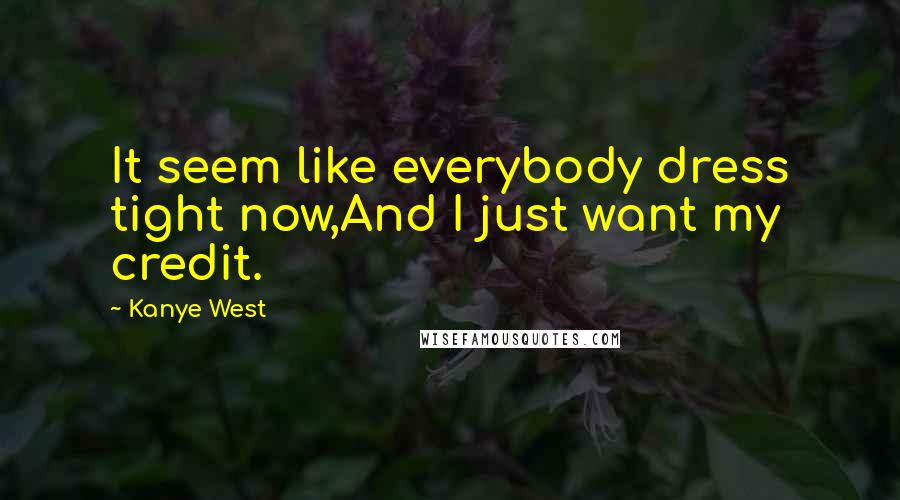 Kanye West Quotes: It seem like everybody dress tight now,And I just want my credit.