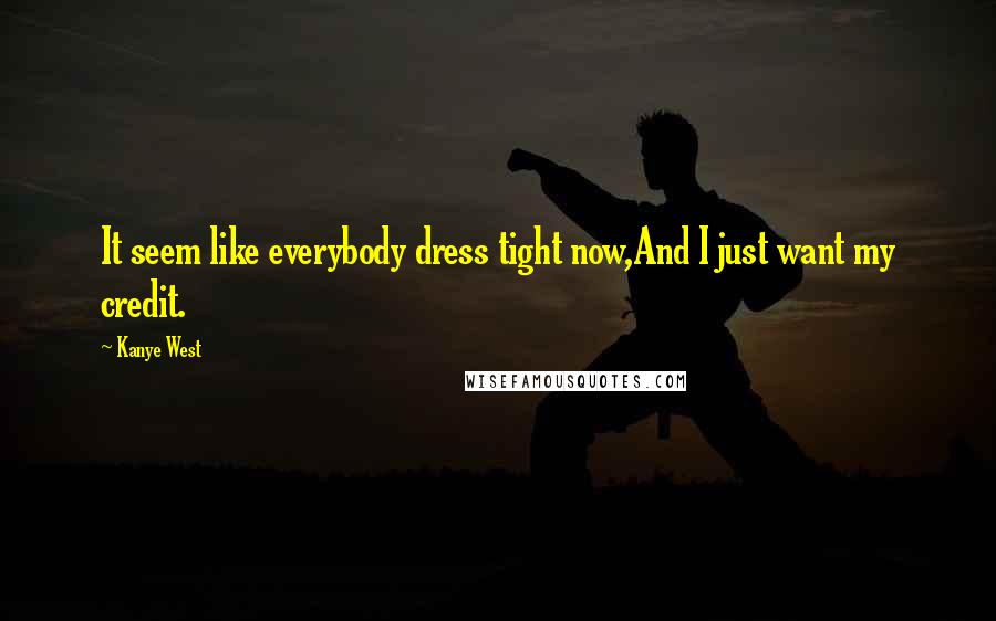Kanye West Quotes: It seem like everybody dress tight now,And I just want my credit.