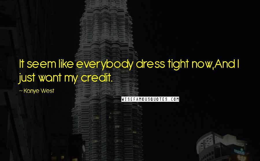 Kanye West Quotes: It seem like everybody dress tight now,And I just want my credit.