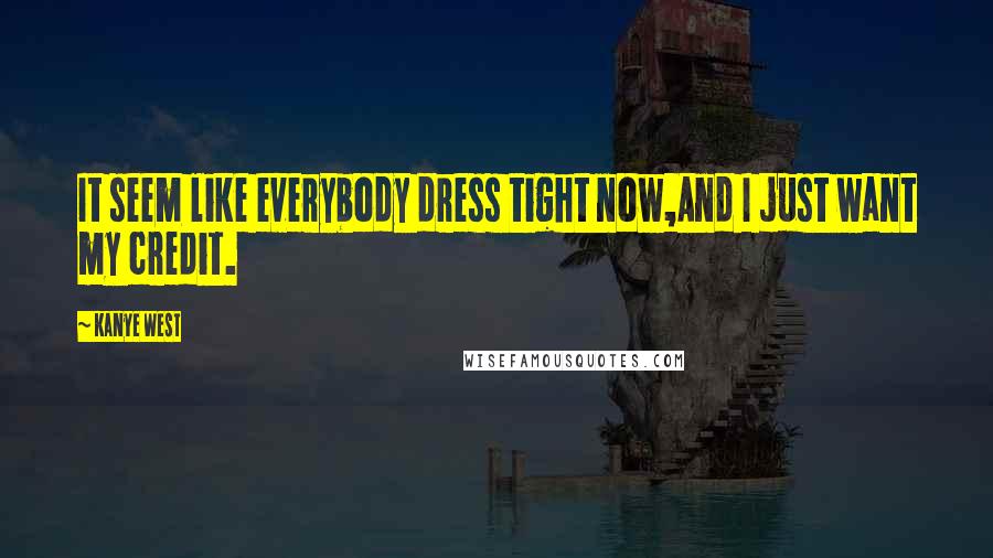 Kanye West Quotes: It seem like everybody dress tight now,And I just want my credit.