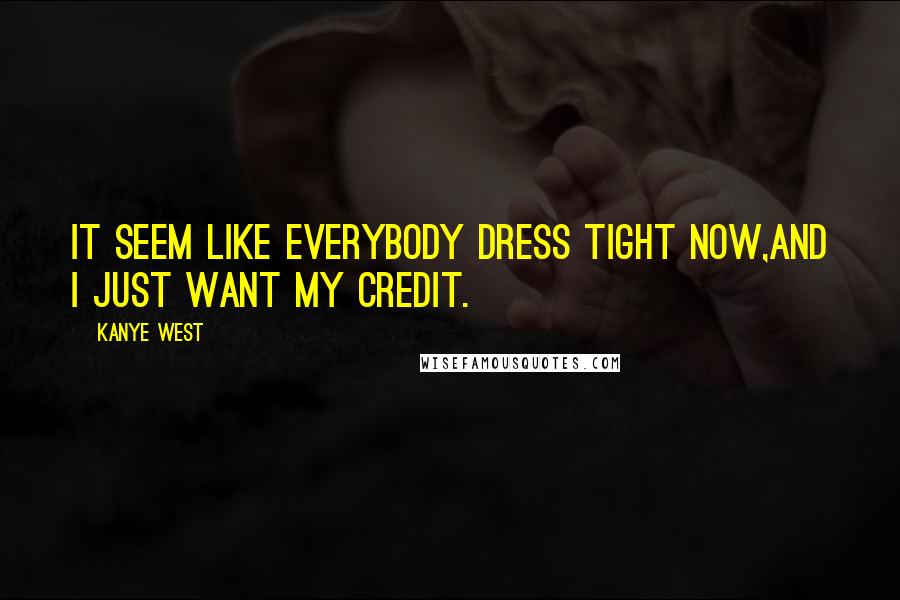 Kanye West Quotes: It seem like everybody dress tight now,And I just want my credit.