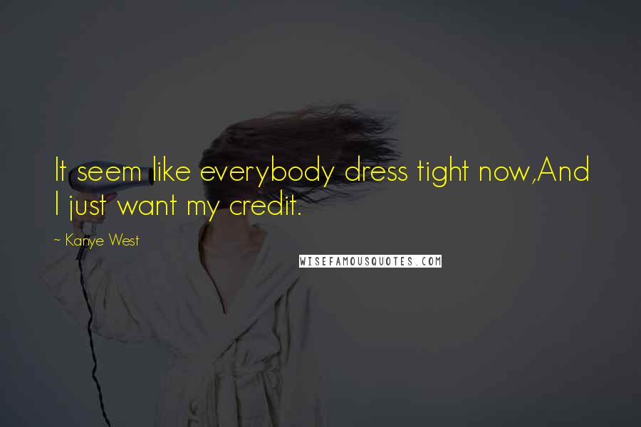 Kanye West Quotes: It seem like everybody dress tight now,And I just want my credit.