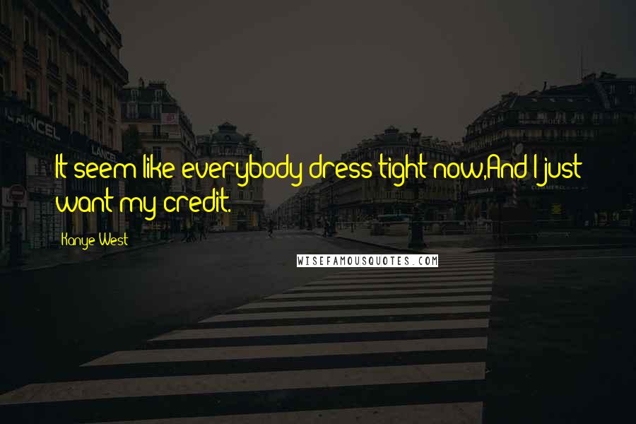 Kanye West Quotes: It seem like everybody dress tight now,And I just want my credit.