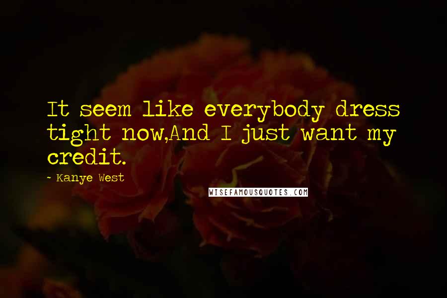 Kanye West Quotes: It seem like everybody dress tight now,And I just want my credit.
