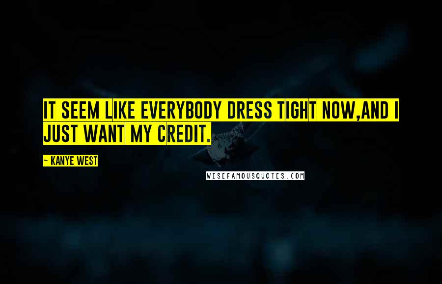 Kanye West Quotes: It seem like everybody dress tight now,And I just want my credit.