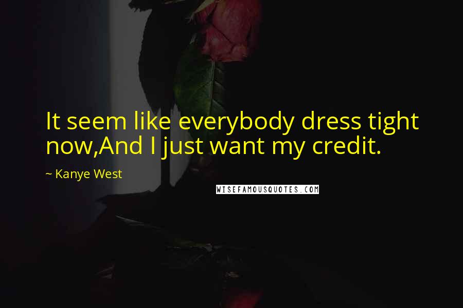 Kanye West Quotes: It seem like everybody dress tight now,And I just want my credit.