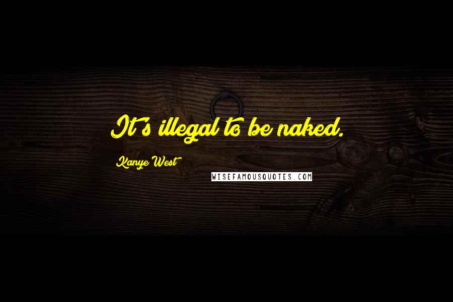 Kanye West Quotes: It's illegal to be naked.