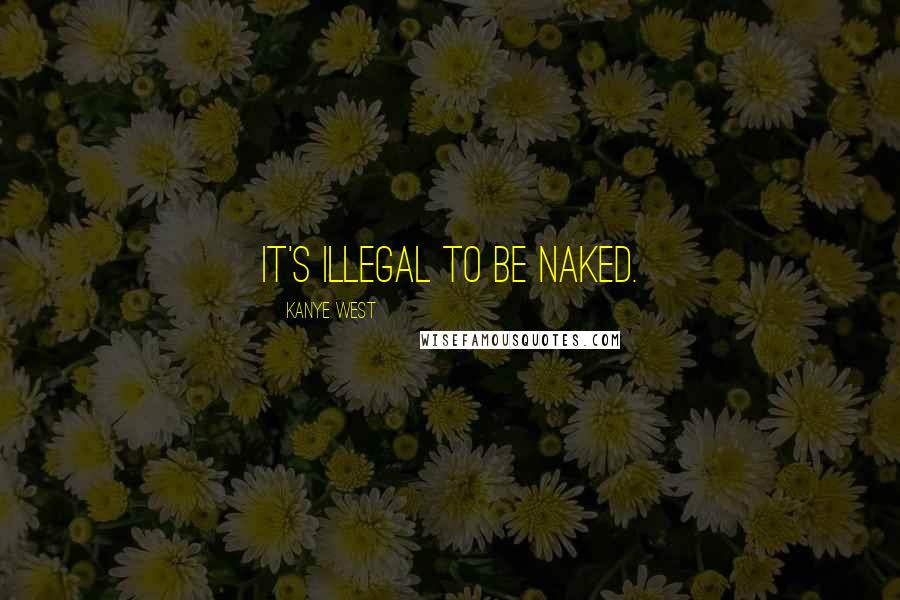 Kanye West Quotes: It's illegal to be naked.