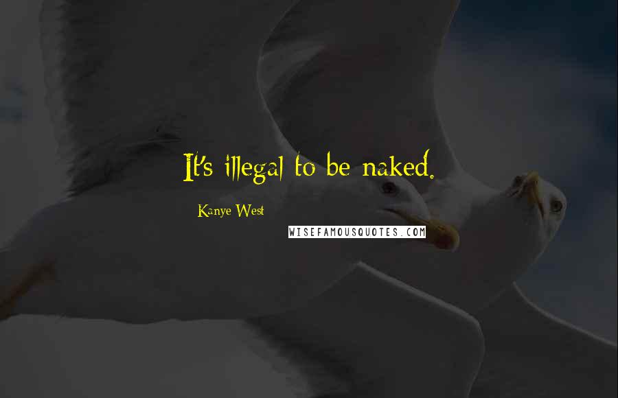 Kanye West Quotes: It's illegal to be naked.