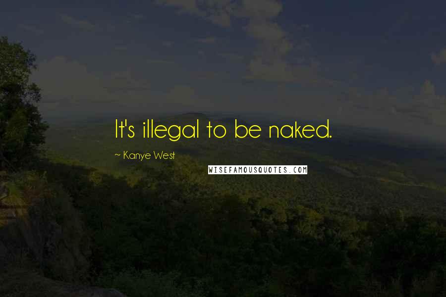 Kanye West Quotes: It's illegal to be naked.