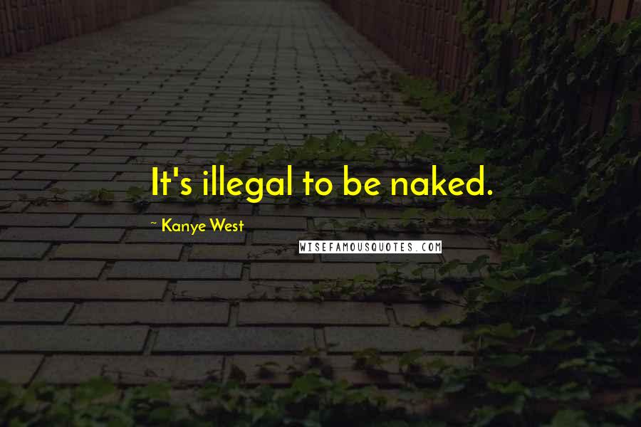 Kanye West Quotes: It's illegal to be naked.