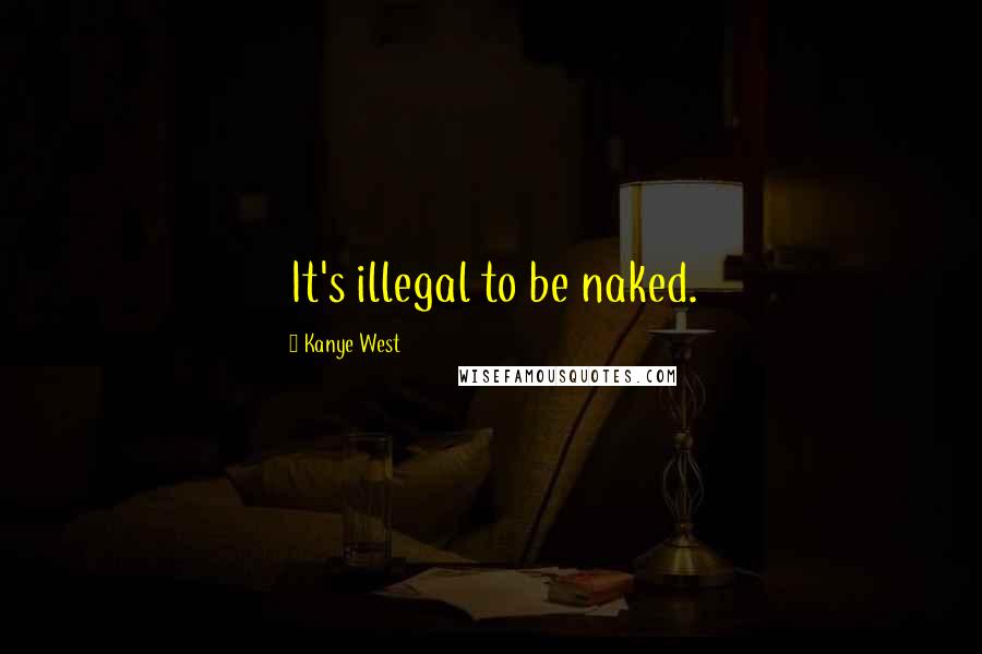Kanye West Quotes: It's illegal to be naked.