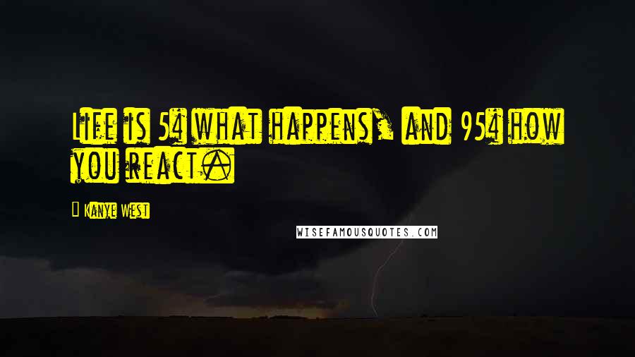 Kanye West Quotes: Life is 5% what happens, and 95% how you react.