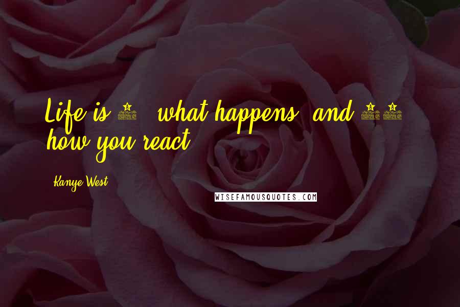 Kanye West Quotes: Life is 5% what happens, and 95% how you react.