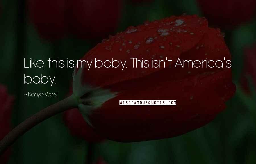 Kanye West Quotes: Like, this is my baby. This isn't America's baby.