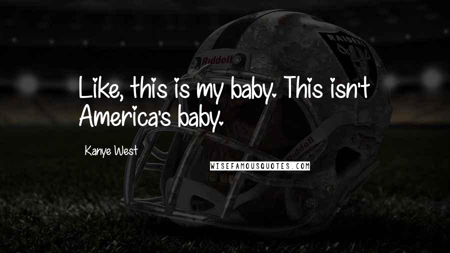 Kanye West Quotes: Like, this is my baby. This isn't America's baby.