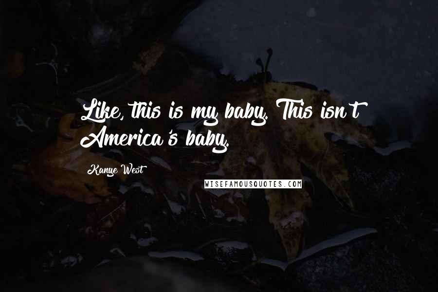 Kanye West Quotes: Like, this is my baby. This isn't America's baby.