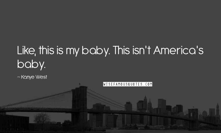 Kanye West Quotes: Like, this is my baby. This isn't America's baby.