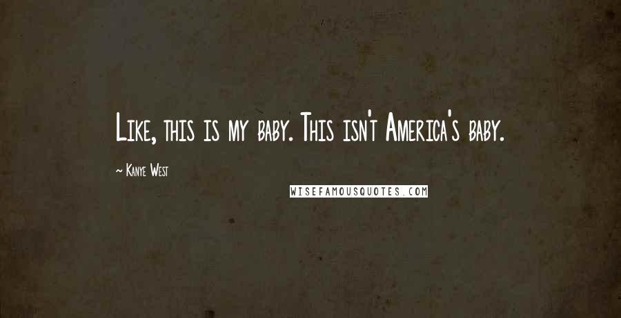 Kanye West Quotes: Like, this is my baby. This isn't America's baby.