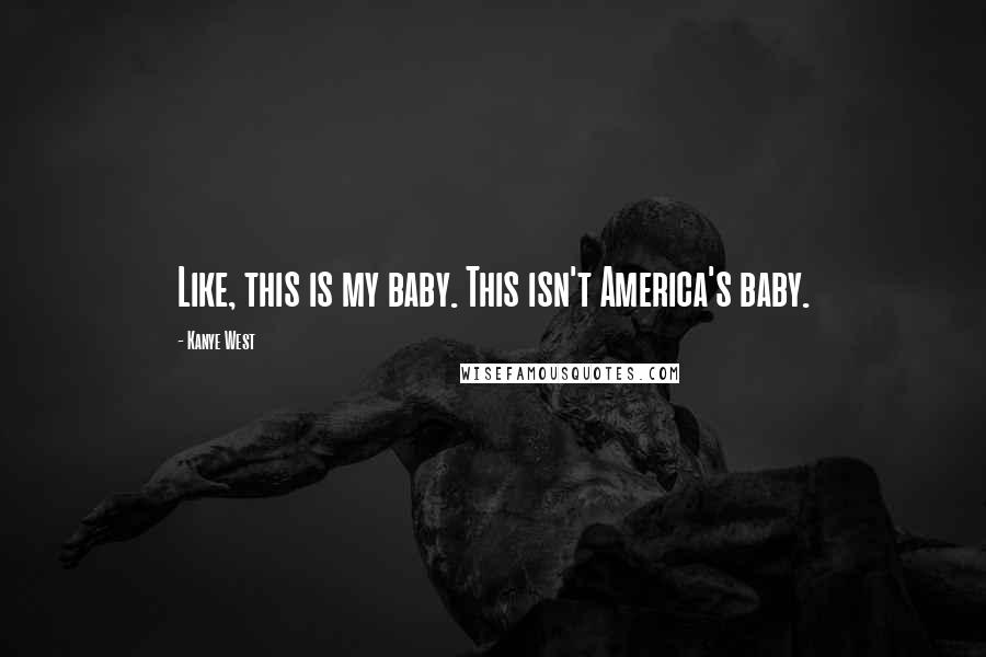 Kanye West Quotes: Like, this is my baby. This isn't America's baby.