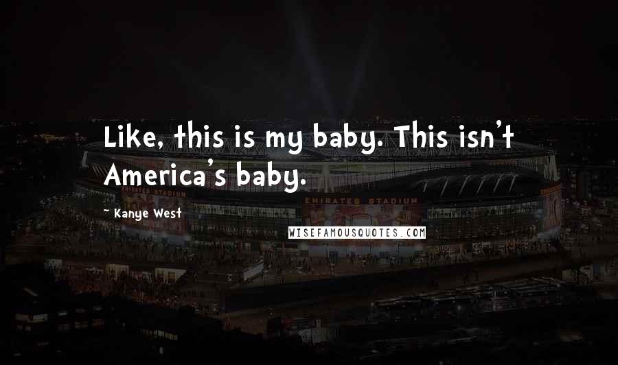 Kanye West Quotes: Like, this is my baby. This isn't America's baby.